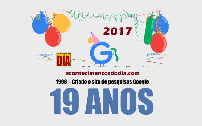4 de Setembro – 1998 – Criado o site de pesquisas Google – 19 Anos em 2017.